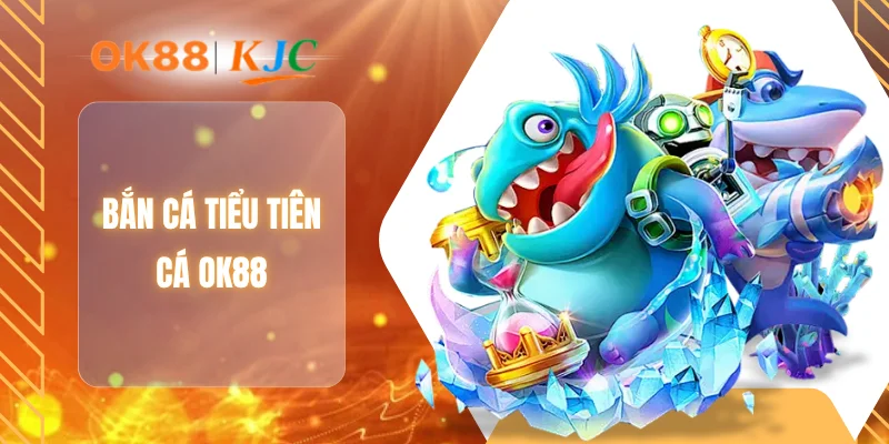BẮN CÁ TIỂU TIÊN CÁ OK88